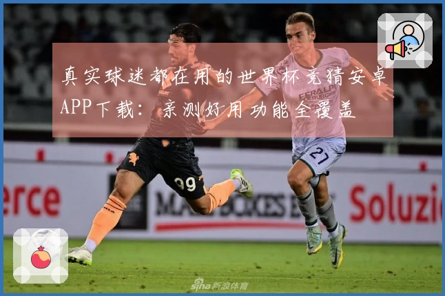 真实球迷都在用的世界杯竞猜安卓APP下载：亲测好用功能全覆盖