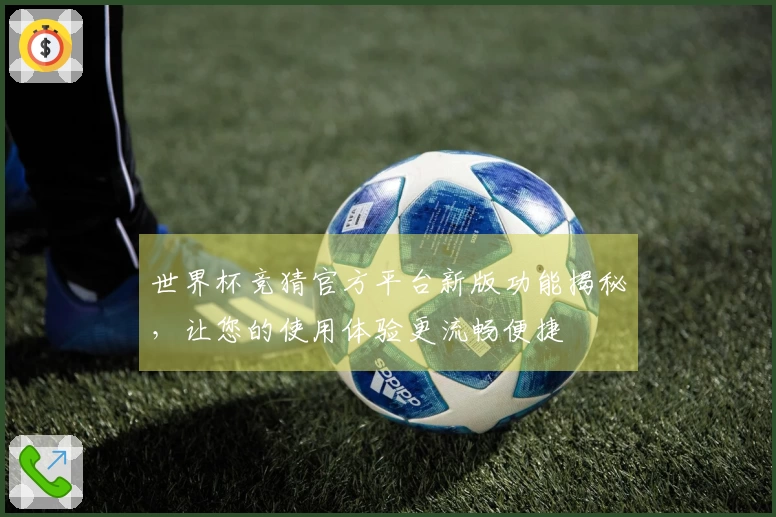 世界杯竞猜官方平台新版功能揭秘，让您的使用体验更流畅便捷