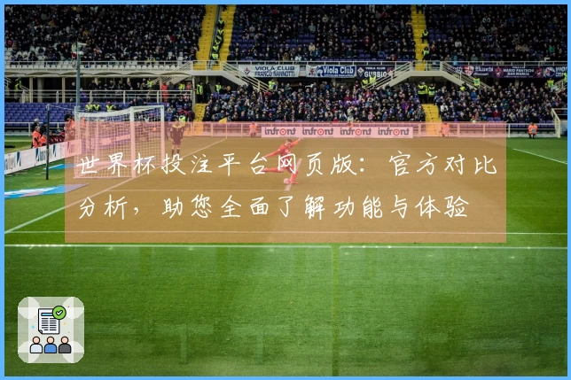 世界杯投注平台网页版：官方对比分析，助您全面了解功能与体验