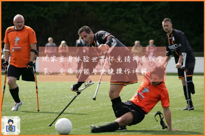 玩家亲身体验世界杯竞猜网页版登录，全面功能与便捷操作详解