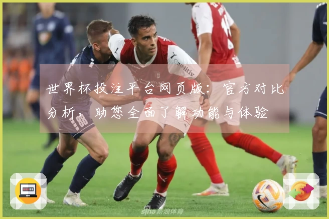 世界杯投注平台网页版：官方对比分析，助您全面了解功能与体验