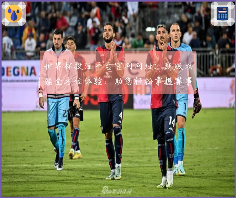 世界杯投注平台官网网址：新版功能全方位体验，助您轻松掌握赛事动态
