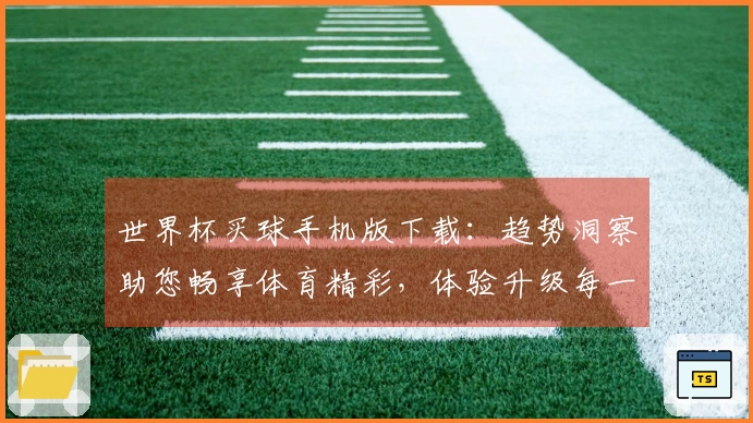 世界杯买球手机版下载：趋势洞察助您畅享体育精彩，体验升级每一刻