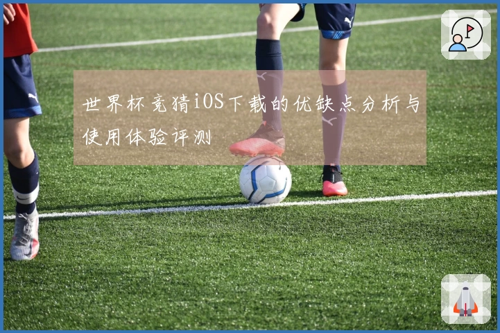 世界杯竞猜iOS下载的优缺点分析与使用体验评测