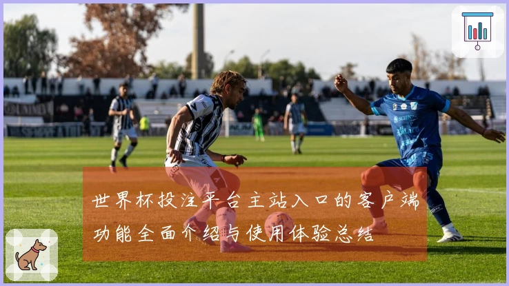 世界杯投注平台主站入口的客户端功能全面介绍与使用体验总结